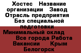 Хостес › Название организации ­ Завод › Отрасль предприятия ­ Без специальной подготовки › Минимальный оклад ­ 22 000 - Все города Работа » Вакансии   . Крым,Белогорск